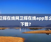 卫辉在线网卫辉在线app怎么下载？