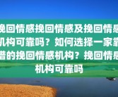 挽回情感挽回情感及挽回情感机构可靠吗？如何选择一家靠谱的挽回情感机构？挽回情感机构可靠吗