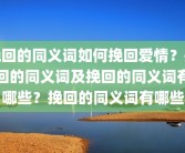 挽回的同义词如何挽回爱情？挽回的同义词及挽回的同义词有哪些？挽回的同义词有哪些
