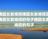 挽回女友绝招挽回女友绝招及挽回女友绝招的句子挽回女友绝招的句子