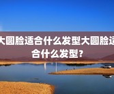大圆脸适合什么发型大圆脸适合什么发型？