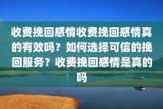 收费挽回感情收费挽回感情真的有效吗？如何选择可信的挽回服务？收费挽回感情是真的吗