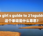 a girl s guide to 21sguide这个单词是什么意思？