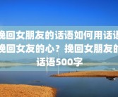 挽回女朋友的话语如何用话语挽回女友的心？挽回女朋友的话语500字