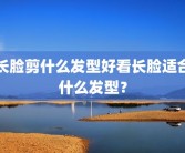 长脸剪什么发型好看长脸适合什么发型？