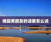 挽回男朋友的话要怎么说