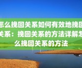怎么挽回关系如何有效地挽回关系：挽回关系的方法详解怎么挽回关系的方法