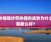孙俪婚纱照孙俪的皮肤为什么能那么好？