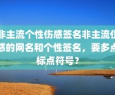 非主流个性伤感签名非主流伤感的网名和个性签名，要多点标点符号？