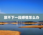 放不下一段感情怎么办