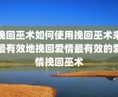 挽回巫术如何使用挽回巫术来最有效地挽回爱情最有效的爱情挽回巫术