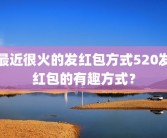 最近很火的发红包方式520发红包的有趣方式？