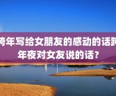 跨年写给女朋友的感动的话跨年夜对女友说的话？