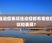 强迫症表现强迫症都有哪些症状和表现？