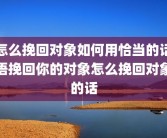 怎么挽回对象如何用恰当的话语挽回你的对象怎么挽回对象的话