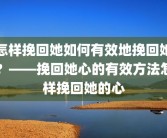 怎样挽回她如何有效地挽回她？——挽回她心的有效方法怎样挽回她的心