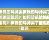 被挽回导师骗被挽回导师骗了能追回钱吗？如何防范被挽回骗局？被挽回导师骗了能追回钱吗