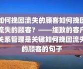 如何挽回流失的顾客如何挽回流失的顾客？——细致的客户关系管理是关键如何挽回流失的顾客的句子