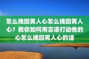 怎么挽回男人心怎么挽回男人心？教你如何用言语打动他的心怎么挽回男人心的话