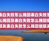 表白失败怎么挽回表白失败怎么挽回及表白失败怎么挽回做朋友表白失败怎么挽回做朋友