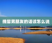 挽留男朋友的话该怎么说