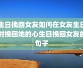生日挽回女友如何在女友生日时挽回她的心生日挽回女友的句子