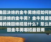 挽回决绝的金牛男绝招如何挽回决绝的金牛男？金牛男最管用的挽回绝招是什么？怎么挽回金牛男哪招最管用