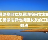 异地挽回女友异地挽回女友的正确做法异地挽回女友的正确做法