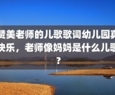赞美老师的儿歌歌词幼儿园真快乐，老师像妈妈是什么儿歌？