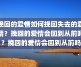 挽回的爱情如何挽回失去的爱情？挽回的爱情会回到从前吗？挽回的爱情会回到从前吗