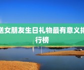 送女朋友生日礼物最有意义排行榜