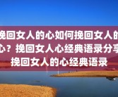 挽回女人的心如何挽回女人的心？挽回女人心经典语录分享挽回女人的心经典语录