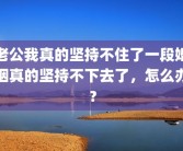 老公我真的坚持不住了一段婚姻真的坚持不下去了，怎么办？