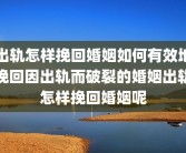 出轨怎样挽回婚姻如何有效地挽回因出轨而破裂的婚姻出轨怎样挽回婚姻呢