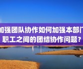 加强团队协作如何加强本部门职工之间的团结协作问题？