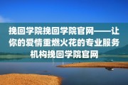 挽回学院挽回学院官网——让你的爱情重燃火花的专业服务机构挽回学院官网