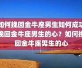 如何挽回金牛座男生如何成功挽回金牛座男生的心？如何挽回金牛座男生的心