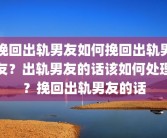 挽回出轨男友如何挽回出轨男友？出轨男友的话该如何处理？挽回出轨男友的话