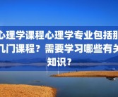 心理学课程心理学专业包括那几门课程？需要学习哪些有关知识？