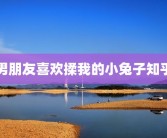 男朋友喜欢揉我的小兔子知乎