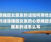 想挽回女朋友的话如何用恰当的话语挽回女友的心想挽回女朋友的话怎么写