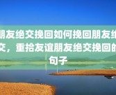 朋友绝交挽回如何挽回朋友绝交，重拾友谊朋友绝交挽回的句子