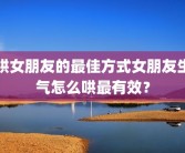 哄女朋友的最佳方式女朋友生气怎么哄最有效？