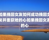 如果挽回女友如何成功挽回女友并重获她的心如果挽回女友的心