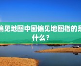 偏见地图中国偏见地图指的是什么？