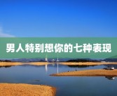 男人特别想你的七种表现