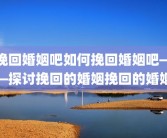 挽回婚姻吧如何挽回婚姻吧——探讨挽回的婚姻挽回的婚姻