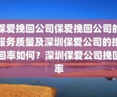 保爱挽回公司保爱挽回公司的服务质量及深圳保爱公司的挽回率如何？深圳保爱公司挽回率