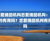 恋爱挽回机构恋爱挽回机构：真的有用吗？恋爱挽回机构有用吗