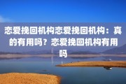 恋爱挽回机构恋爱挽回机构：真的有用吗？恋爱挽回机构有用吗